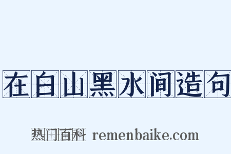 在白山黑水间造句是什么意思的图片